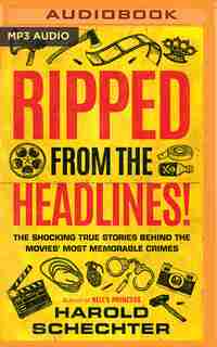 Ripped From The Headlines!: The Shocking True Stories Behind The Movies' Most Memorable Crimes by Harold Schechter