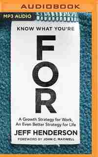 Know What You're For: A Growth Strategy For Work, An Even Better Strategy For Life by Jeff Henderson