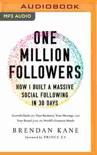 One Million Followers: How I Built A Massive Social Following In 30 Days: Growth Hacks For Your Business, Your Message, And Your Brand From The World's Greatest Minds de Brendan Kane
