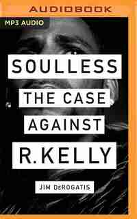 Soulless: The Case Against R. Kelly by Jim Derogatis