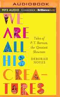 We Are All His Creatures: Tales Of P. T. Barnum, The Greatest Showman by Deborah Noyes