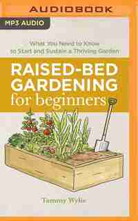 Raised-bed Gardening For Beginners: Everything You Need To Know To Start And Sustain A Thriving Garden by Tammy Wylie