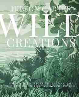 Wild Creations: Inspiring Projects To Create Plus Plant Care Tips & Styling Ideas For Your Own Wild Interior by Hilton Carter