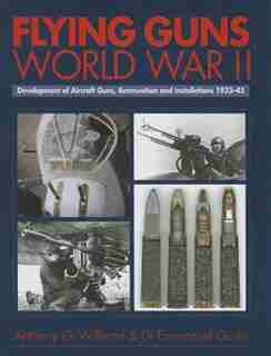 Flying Guns World War Ii: Development Of Aircraft Guns, Ammunition And Installations 1933-45 by Anthony Williams