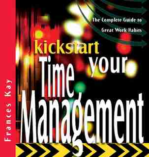 Kickstart Your Time Management: The Complete Guide to Great Work Habits by Frances Kay