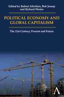 Political Economy and Global Capitalism: The 21st Century, Present and Future by Robert Albritton
