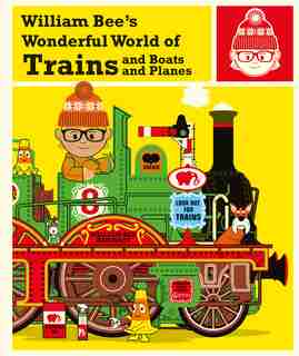 William Bee's Wonderful World Of Trains And Boats And Planes by William Bee