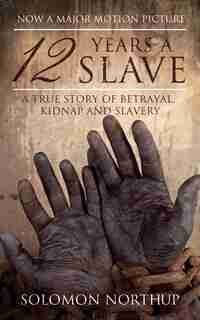 12 Years A Slave: A Memoir Of Kidnap, Slavery And Liberation by Solomon Northup