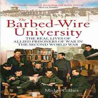 The Barbed-wire University: The Real Lives Of Allied Prisoners Of War In The Second World War by Midge Gillies