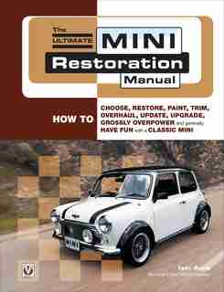 The Ultimate Mini Restoration Manual: How To Choose, Restore, Paint, Trim, Overhaul, Update, Upgrade, Grossly Overpower And Generally Hav by Iain Ayre