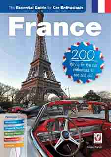France: The Essential Guide For Car Enthusiasts: 200 Things For The Car Enthusiast To See And Do by Julian Parish