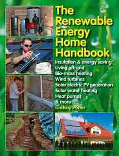The Renewable Energy Home Handbook: Insulation & Energy Saving, Living Off-grid, Bio-mass Heating, Wind Turbines, Solar Electric Pv Gen by Lindsay Porter
