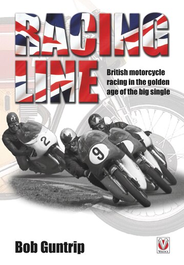 Racing Line: British Motorcycle Racing In The Golden Age Of The Big Single by Bob Guntrip