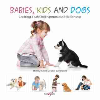 Babies, Kids And Dogs: Creating A Safe And Harmonious Relationship by Melissa Fallon