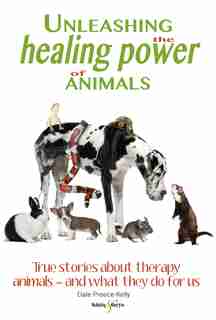 Unleashing The Healing Power Of Animals: True Stories About Therapy Animals - And What They Do For Us by Dale Preece-kelly