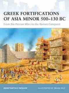Greek Fortifications Of Asia Minor 500-130 Bc: From The Persian Wars To The Roman Conquest by Konstantin Nossov