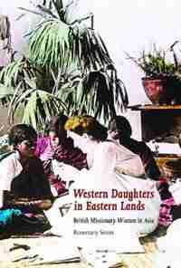 Western Daughters in Eastern Lands: British Missionary Women in Asia by Rosemary Seton