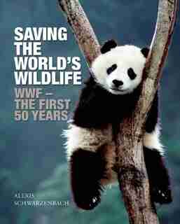 Saving the World's Wildlife: The WWF's First Fifty Years de Alexis Schwarzenbach