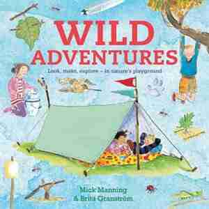 Wild Adventures: Look, Make, Explore - In Nature's Playground by Brita Granstrom
