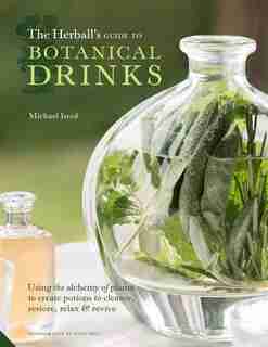 HERBALLS GT BOTANICAL DRINKS: Using The Alchemy Of Plants To Create Potions To Cleanse, Restore, Relax And Revive by Michael Isted