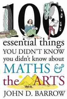 100 Essential Things You Didn't Know You Didn't Know About Maths & The Arts by JOHN D. BARROW