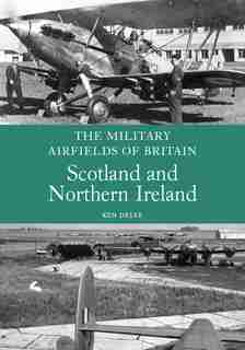 Military Airfields Of Britain: Scotland And Northern Ireland by Ken Delve