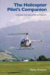 The Helicopter Pilot's Companion: A Manual For Helicopter Enthusiasts by Helen Krasner
