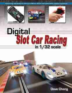 Digital Slot Car Racing In 1/32 Scale: Covering: Scalextric, Carrera, Ninco, Scx And Specialist Digital Systems by Dave Chang