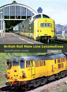 British Rail Main Line Locomotives Specification Guide by Pip Dunn