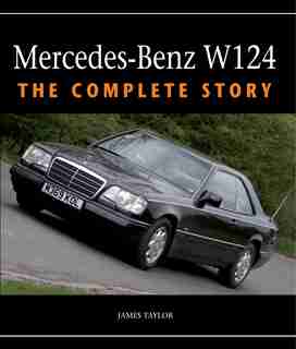 Mercedes-benz W124: The Complete Story by James Taylor