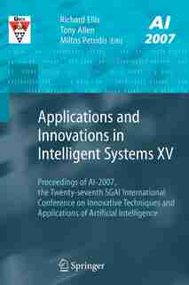 Applications and Innovations in Intelligent Systems XV: Proceedings of AI-2007, the Twenty-seventh SGAI International Conference on Innovative Techniques a by Richard Ellis