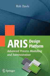 ARIS Design Platform: Advanced Process Modelling and Administration by Rob Davis