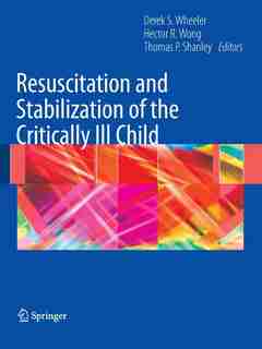 Resuscitation and Stabilization of the Critically Ill Child by Derek S. Wheeler