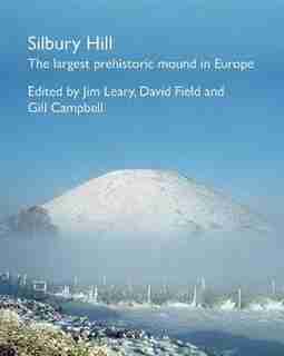 Silbury Hill: The Largest Prehistoric Mound In Europe by Jim Leary