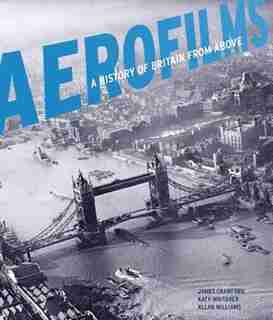 Aerofilms: A History Of Britain From Above by James Crawford
