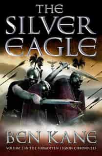 The Silver Eagle: The Forgotten Legion Chronicles, Volume 2 by Ben Kane