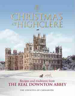 Christmas At Highclere: Recipes And Traditions From The Real Downton Abbey by Fiona Carnarvon