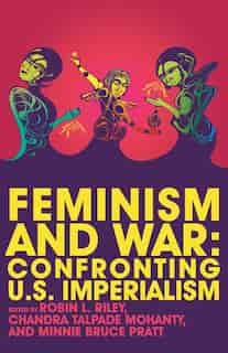 Feminism And War: Confronting Us Imperialism by Robin Lee Riley