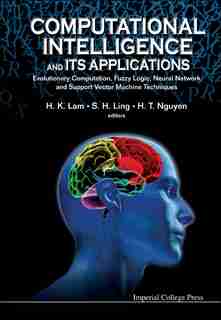 Computational Intelligence And Its Applications: Evolutionary Computation, Fuzzy Logic, Neural Network And Support Vector Machine Techniques by Hung Tan Nguyen