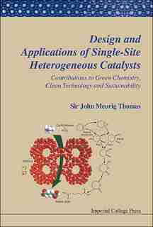 Design And Applications Of Single-site Heterogeneous Catalysts: Contributions To Green Chemistry, Clean Technology And Sustainability by John Meurig Thomas