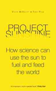 Project Sunshine: How Science Can Use The Sun To Fuel And Feed The World by Steve Mckevitt