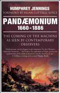 Pandaemonium 1660-1886: The Coming Of The Machine As Seen By Contemporary Observers by Humphrey Jennings