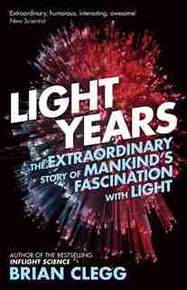 Light Years: The Extraordinary Story Of Mankind's Fascination With Light by Brian Clegg