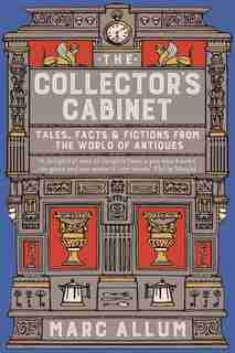 Collector's Cabinet: Tales, Facts And Fictions From The World Of Antiques by Marc Allum