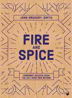 Fire And Spice: Fragrant Recipes From The Silk Road And Beyond by John Gregory-Smith