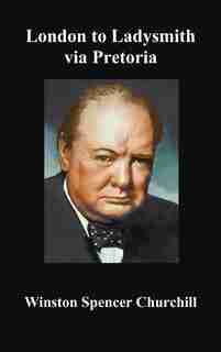 London To Ladysmith Via Pretoria by Winston S. Churchill