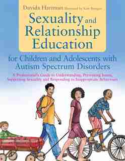 Sexuality and Relationship Education for Children and Adolescents with Autism Spectrum Disorders: A Professional's Guide to Understanding, Preventing Issues, Supporting Sexuality and Responding to by Davida Hartman