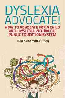 Dyslexia Advocate!: How to Advocate for a Child with Dyslexia within the Public Education System by Kelli Sandman-Hurley