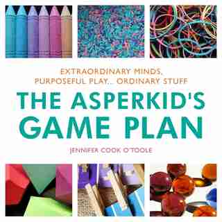 The Asperkid's Game Plan: Extraordinary Minds, Purposeful Play... Ordinary Stuff de Jennifer Cook O'Toole