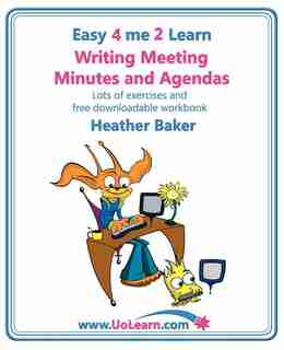 Writing Meeting Minutes and Agendas. Taking Notes of Meetings. Sample Minutes and Agendas, Ideas for Formats and Templates. Minute Taking Training Wit by Heather Baker